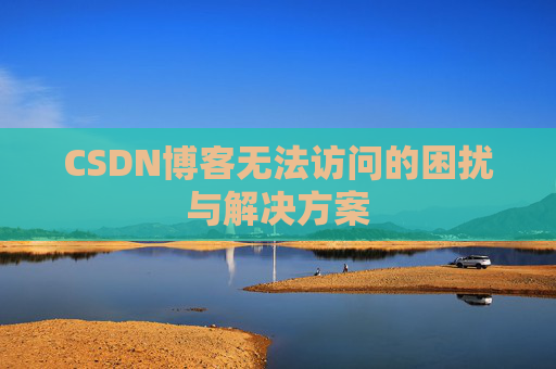 CSDN博客无法访问的困扰与解决方案
